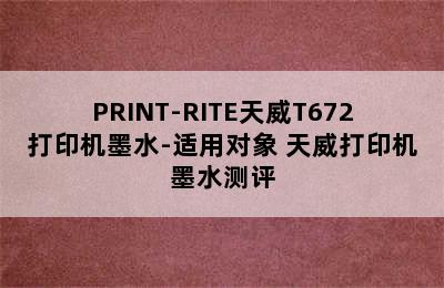 PRINT-RITE天威T672打印机墨水-适用对象 天威打印机墨水测评